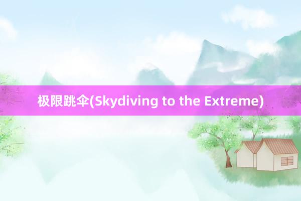 极限跳伞(Skydiving to the Extreme)